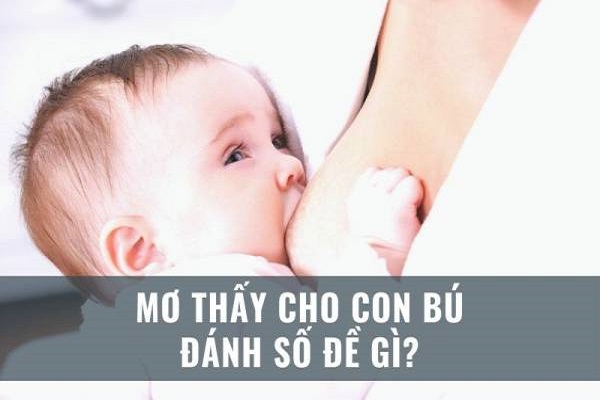 Mơ cho con bú đánh đề con gì? Báo điềm gì?